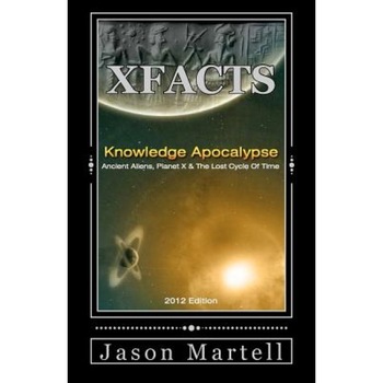 Knowledge Apocalypse 2012 Edition: Ancient Aliens, Planet X & the Lost Cycle of Time, Jason Martell (Author) Knowledge Apocalypse 2012 Edition: Ancient Aliens, Planet X & the Lost Cycle of Time, Jason Martell (Author)
