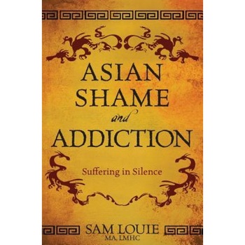 Asian Shame and Addiction: Suffering in Silence - Sam Louie (Author) Asian Shame and Addiction: Suffering in Silence - Sam Louie (Author)