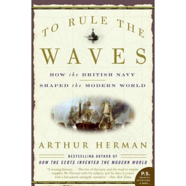To Rule the Waves: How the British Navy Shaped the Modern World, Arthur Herman