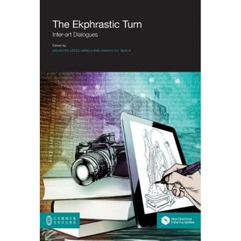 The Ekphrastic Turn: Inter-Art Dialogues, Asuncion Lopez-Varela Azcarate (Editor) The Ekphrastic Turn: Inter-Art Dialogues, Asuncion Lopez-Varela Azcarate (Editor)