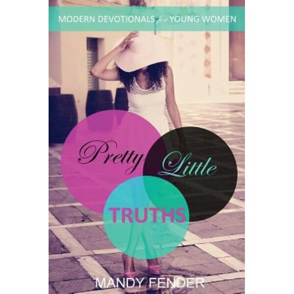 Pretty Little Truths: Modern Devotionals for Young Women, Mandy Fender (Author)