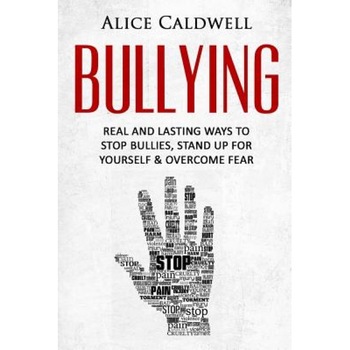 Bullying: Real and Lasting Ways to Stop Bullies, Stand Up for Yourself and Overcome Fear, Alice Caldwell (Author) Bullying: Real and Lasting Ways to Stop Bullies, Stand Up for Yourself and Overcome Fear, Alice Caldwell (Author)