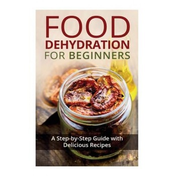 Food Dehydration for Beginners: A Step-By-Step Guide with Delicious Recipes, Kay Miles (Author) Food Dehydration for Beginners: A Step-By-Step Guide with Delicious Recipes, Kay Miles (Author)