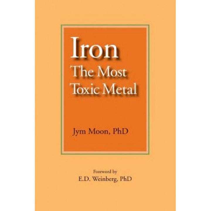 Iron: The Most Toxic Metal, Jym Moon Phd (Author)