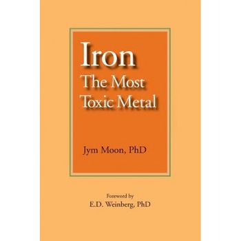 Iron: The Most Toxic Metal, Jym Moon Phd (Author) Iron: The Most Toxic Metal, Jym Moon Phd (Author)