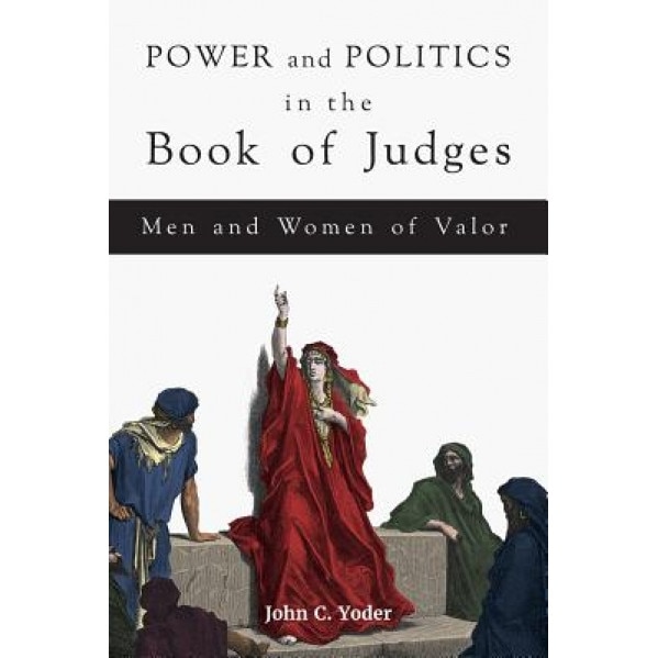 Power and Politics in the Book of Judges Men and Women of Valor, John C. Yoder (Author)