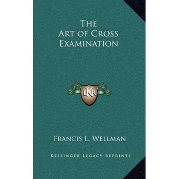 The Art of Cross Examination, Francis L. Wellman (Author) The Art of Cross Examination, Francis L. Wellman (Author)