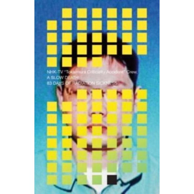A Slow Death: 83 Days of Radiation Sickness, Nhk TV Crew (Compiled by)