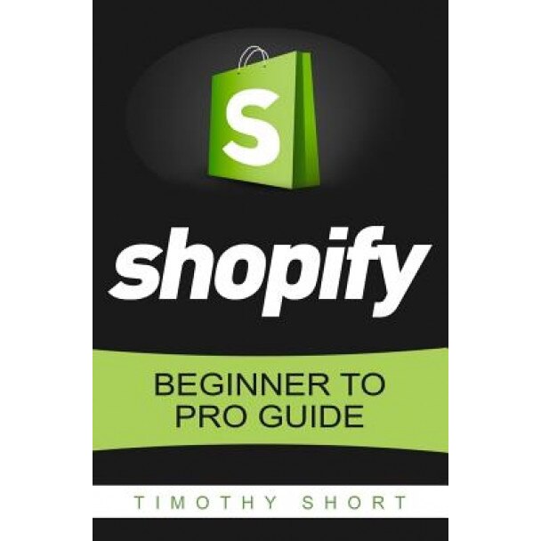 Shopify: Beginner to Pro Guide - The Comprehensive Guide: (Shopify, Shopify Pro, Shopify Store, Shopify Dropshipping, Shopify B - Timothy Short (Author)
