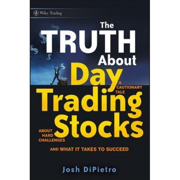 The Truth about Day Trading Stocks: A Cautionary Tale about Hard Challenges and What It Takes to Succeed - Josh Dipietro (Author)