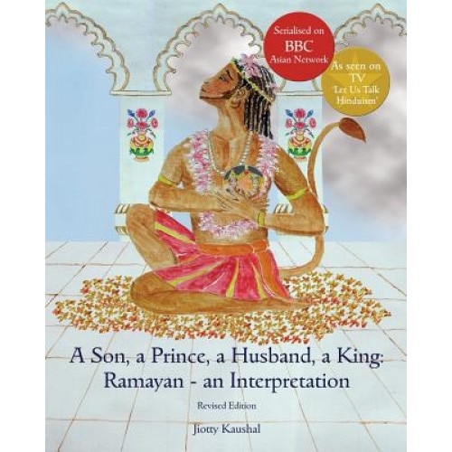 A Son, a Prince, a Husband, a King: Ramayan - An Interpretation: Full Colour Revised Edition, Jiotty Kaushal (Author)