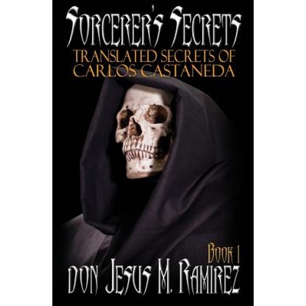 Sorcerer's Secrets, Book 1: Translated Secrets of Carlos Castaneda - Don Jesus M. Ramirez (Author)