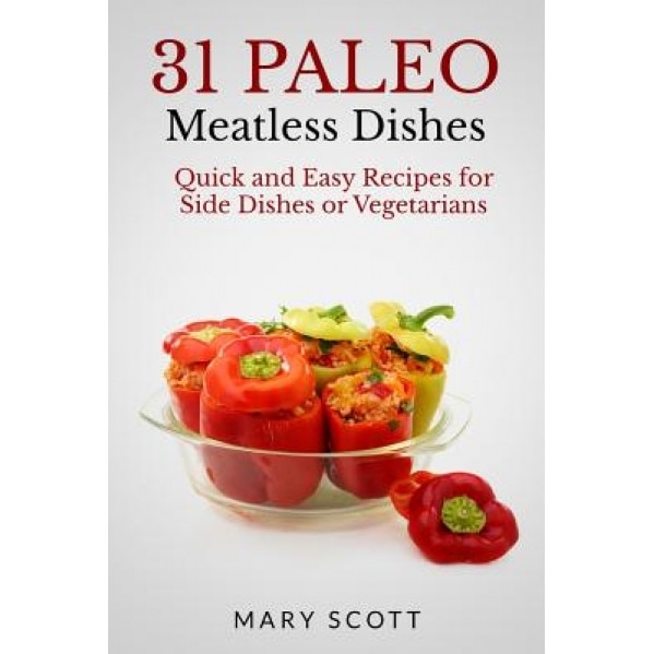 31 Paleo Meatless Dishes: Quick and Easy Recipes for Side Dishes or Vegetarians, Mary R. Scott (Author)