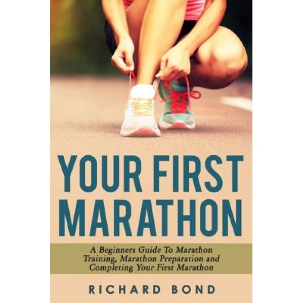 Your First Marathon: A Beginners Guide to Marathon Training, Marathon Preparation and Completing Your First Marathon, Richard Bond (Author)