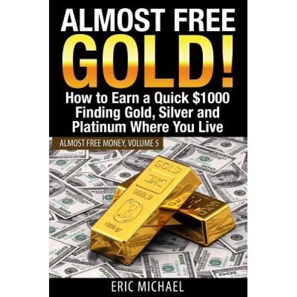 Almost Free Gold!: How to Earn a Quick $1000 Finding Gold, Silver and Platinum Where You Live - Eric Michael (Author)