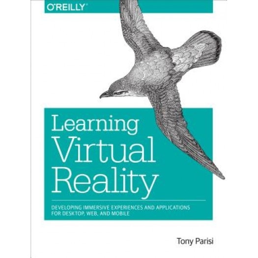 Learning Virtual Reality: Developing Immersive Experiences and Applications for Desktop, Web, and Mobile - Tony Parisi (Author)