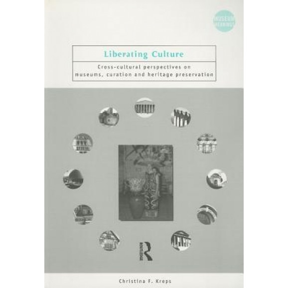 Liberating Culture: Cross-Cultural Perspectives on Museums, Curation, and Heritage Preservation, Christina F. Kreps (Author)
