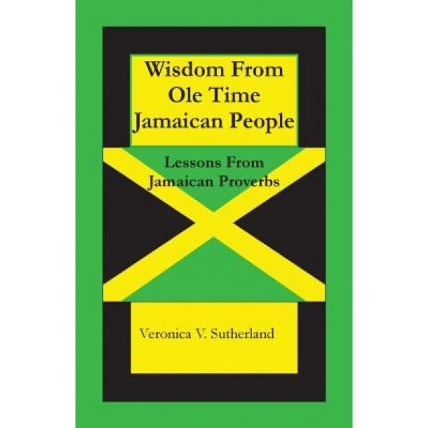 Wisdom from OLE Time Jamaican People: Lessons from Jamaican Proverbs, Veronica V. Sutherland M. Ed (Author)