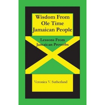 Wisdom from OLE Time Jamaican People: Lessons from Jamaican Proverbs, Veronica V. Sutherland M. Ed (Author) Wisdom from OLE Time Jamaican People: Lessons from Jamaican Proverbs, Veronica V. Sutherland M. Ed (Author)