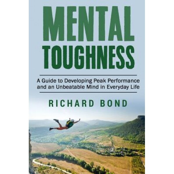 Mental Toughness: A Guide to Developing Peak Performance and an Unbeatable Mind in Everyday Life, Richard Bond (Author)
