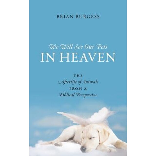 We Will See Our Pets in Heaven: The Afterlife of Animals from a Biblical Perspective, Brian Burgess (Author)