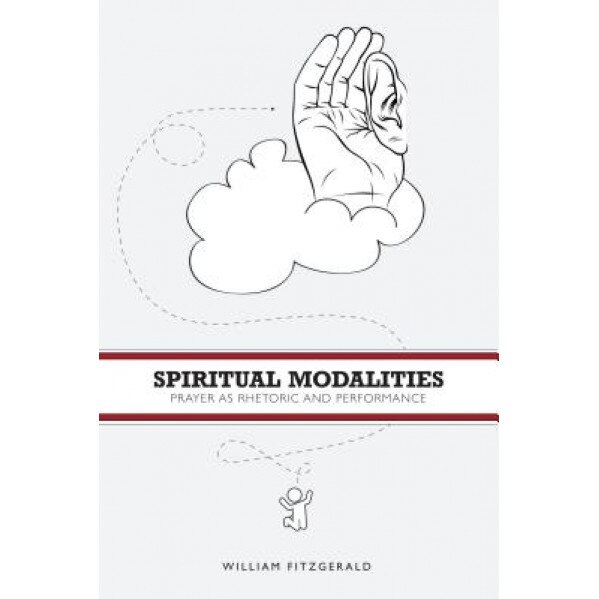 Spiritual Modalities: Prayer as Rhetoric and Performance, William Fitzgerald (Author)