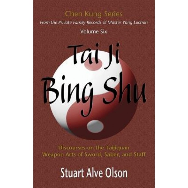 Tai Ji Bing Shu: Discourses on the Taijiquan Weapon Arts of Sword, Saber, and Staff, Stuart Alve Olson (Author)