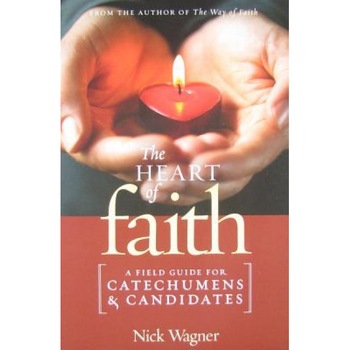 The Heart of Faith: A Field Guide for Catechumens and Candidates, Nick Wagner The Heart of Faith: A Field Guide for Catechumens and Candidates, Nick Wagner