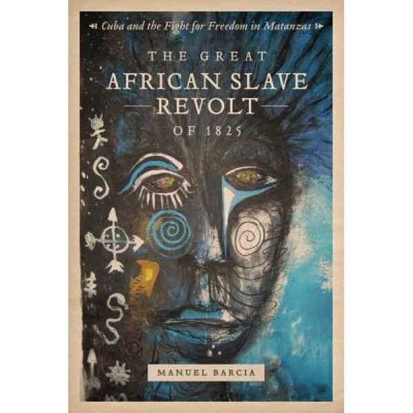 The Great African Slave Revolt of 1825: Cuba and the Fight for Freedom in Matanzas, Manuel Barcia (Author)