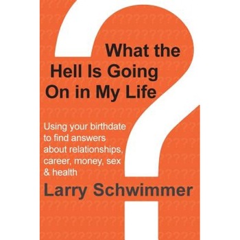 What the Hell Is Going on in My Life?: Using Your Birthdate to Find Answers about Relationships, Career, Money, Sex & Health, Larry Schwimmer (Author) What the Hell Is Going on in My Life?: Using Your Birthdate to Find Answers about Relationships, Career, Money, Sex & Health, Larry Schwimmer (Author)
