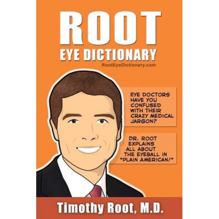Root Eye Dictionary: A Layman's Explanation of the Eye and Common Eye Problems - Timothy Root MD (Author)