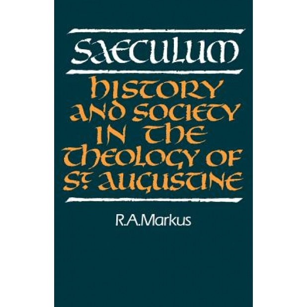 Saeculum: History and Society in the Theology of St Augustine, R. A. Markus (Author)