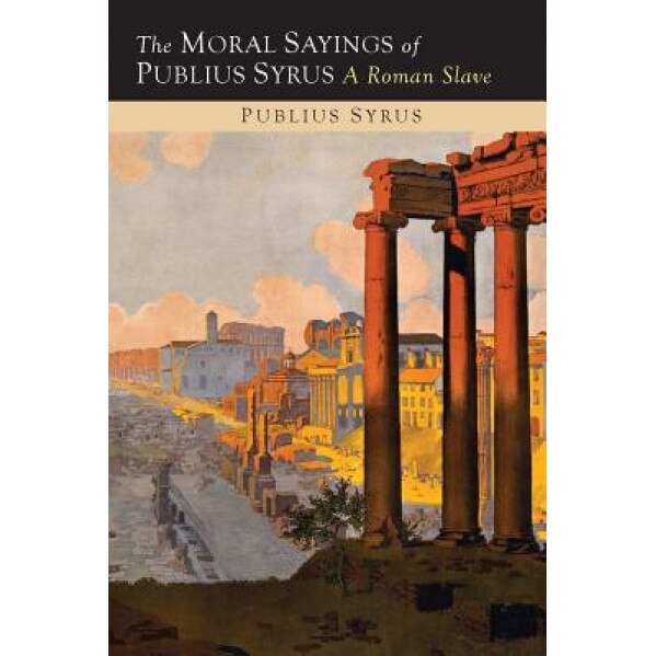 The Moral Sayings of Publius Syrus: A Roman Slave, Publilius Syrus (Author)