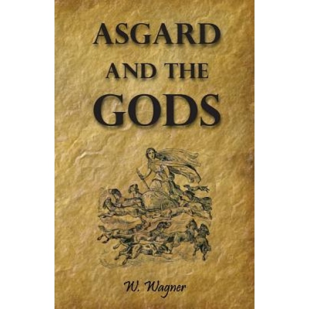Asgard and the Gods the Tales and Traditions of Our Northern Ancestors Froming a Complete Manual of Norse Mythology, W. Wagner (Author)