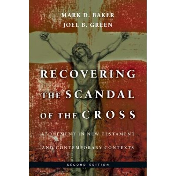 Recovering the Scandal of the Cross: Atonement in New Testament and Contemporary Contexts, Mark D. Baker (Author)