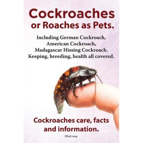 Cockroaches as Pets. Cockroaches Care, Facts and Information. Including German Cockroach, American Cockroach, Madagascar Hissing Cockroach. Keeping, B, Elliott Lang (Author)