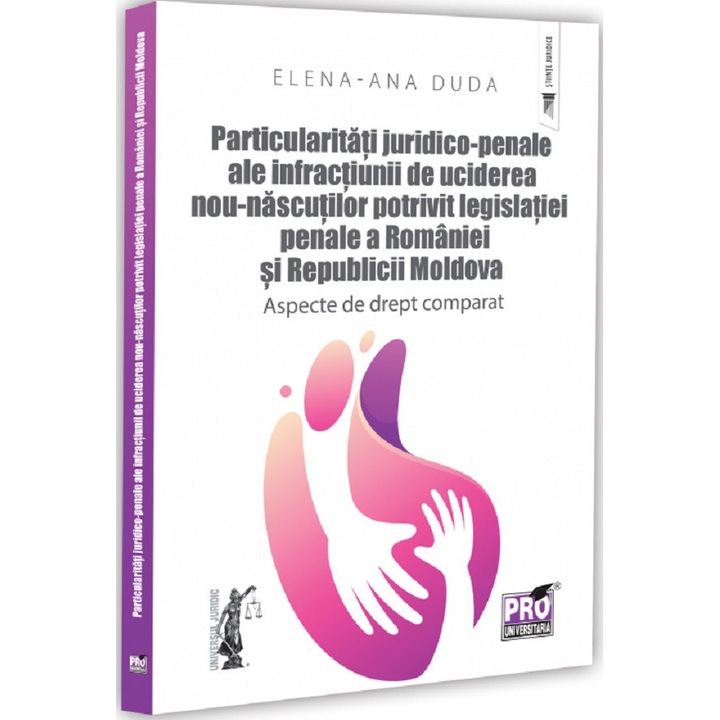 Particularitati Juridico-penale Ale Infractiunii De Uciderea Nou-nascutului Potrivit Legislatiei Penale A Romaniei Si Republicii Moldova - Elena-ana Duda