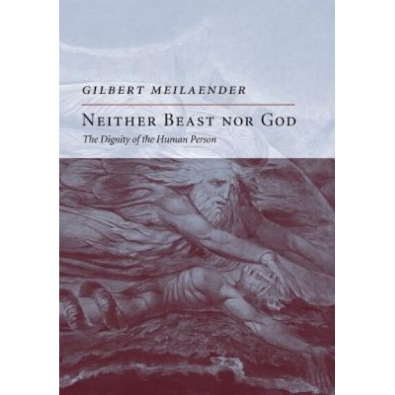 Neither Beast Nor God: The Dignity of the Human Person, Gilbert Meilaender