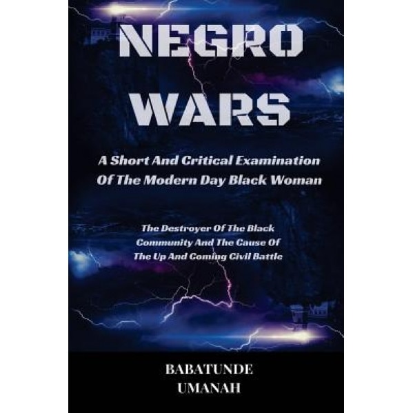 Negro Wars - A Short and Critical Examination of the Modern Day Black Woman: The Destroyer of the Black Community and the Cause of the Up and Coming C, Babatunde Umanah (Author)