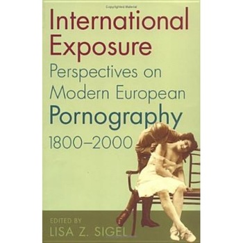 International Exposure: Perspectives on Modern European Pornography, 1800-2000, Lisa Z. Sigel (Editor) International Exposure: Perspectives on Modern European Pornography, 1800-2000, Lisa Z. Sigel (Editor)