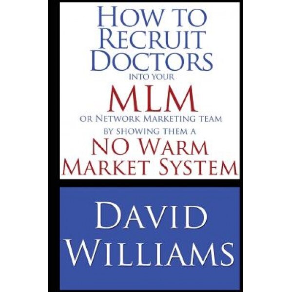 How to Recruit Doctors Into Your MLM or Network Marketing Team: By Showing Them a No Warm Market System - David Williams (Author)