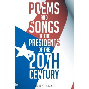 Poems and Songs of the Presidents of the 20th Century, John Kermit Kerr (Author) Poems and Songs of the Presidents of the 20th Century, John Kermit Kerr (Author)