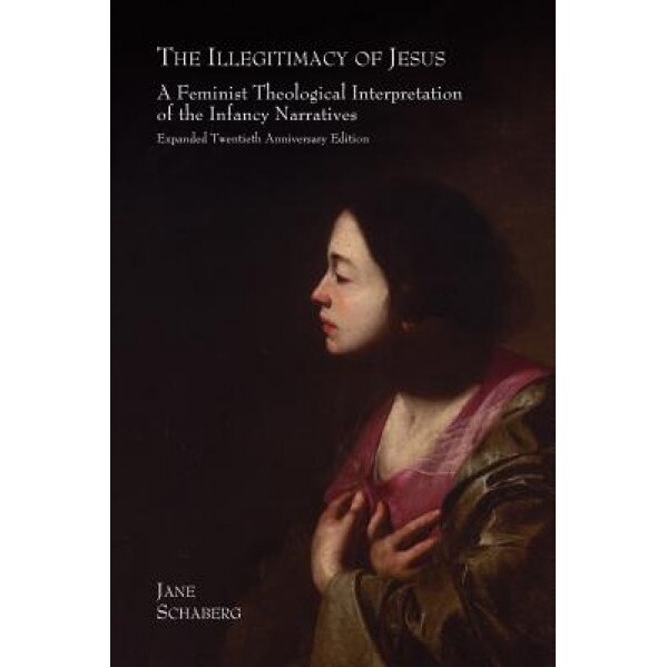The Illegitimacy of Jesus: A Feminist Theological Interpretation of the Infancy Narratives, Expanded Twentieth Anniversary Edition, Jane Schaberg (Author)