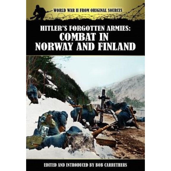 Hitler's Forgotten Armies: Combat in Norway and Finland, Bob Carruthers (Editor)