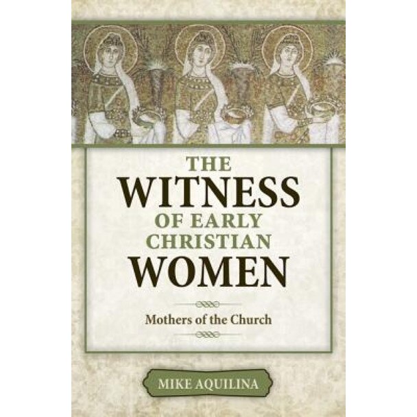 The Witness of Early Christian Women: Mothers of the Church, Mike Aquilina (Author)