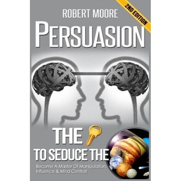 Persuasion: The Key to Seduce the Universe! - Become a Master of Manipulation, Influence & Mind Control, Robert Moore (Author)