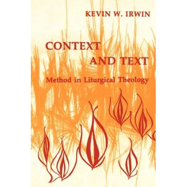 Context & Text: Method in Liturgical Theology, Kevin W. Irwin (Author)