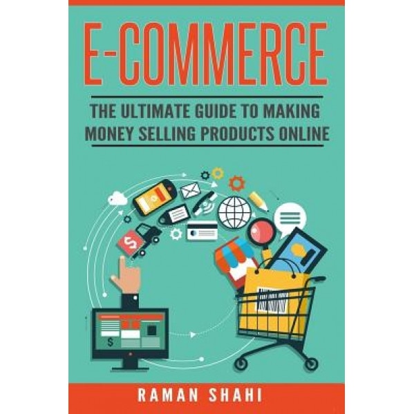 Ecommerce: The Ultimate Guide to Making Money Selling Products Online, Raman Shahi (Author)