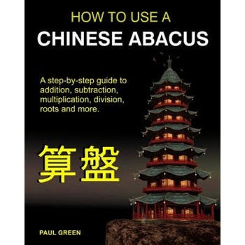 How to Use a Chinese Abacus: A Step-By-Step Guide to Addition, Subtraction, Multiplication, Division, Roots and More., Paul Green (Author) How to Use a Chinese Abacus: A Step-By-Step Guide to Addition, Subtraction, Multiplication, Division, Roots and More., Paul Green (Author)