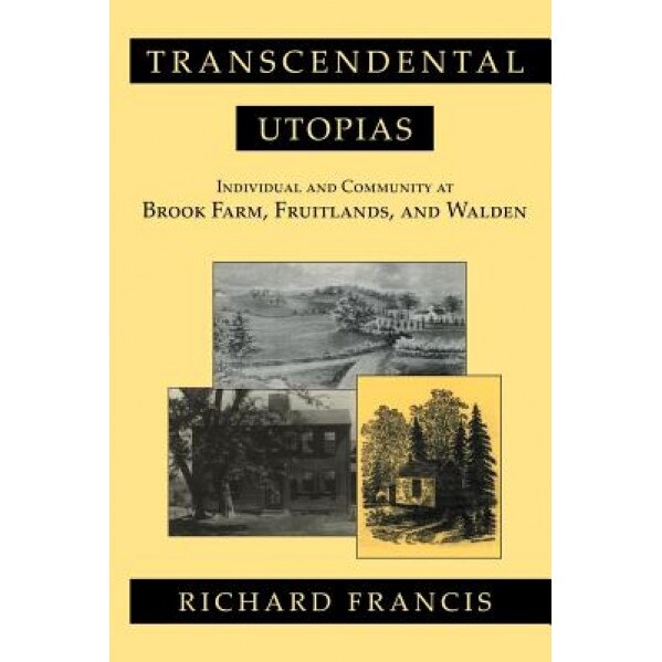 Transcendental Utopias: Individual and Community at Brook Farm, Fruitlands, and Walden, Richard Francis (Author)